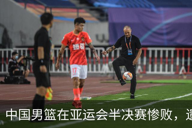 中国男篮在亚运会半决赛惨败，遗憾无缘决赛！